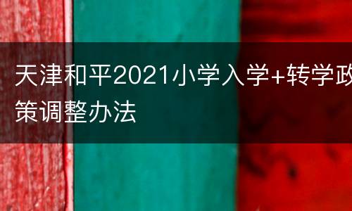 天津和平2021小学入学+转学政策调整办法