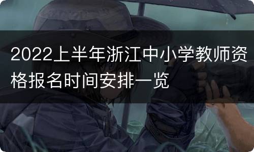 2022上半年浙江中小学教师资格报名时间安排一览