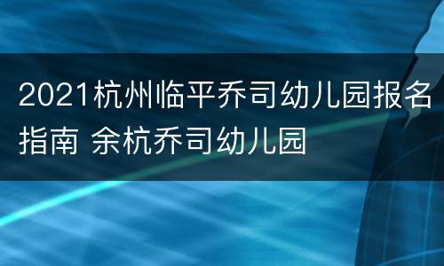 2021杭州临平乔司幼儿园报名指南 余杭乔司幼儿园