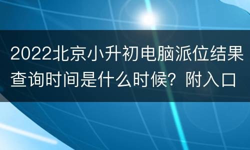 2022北京小升初电脑派位结果查询时间是什么时候？附入口