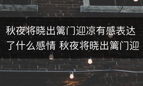 秋夜将晓出篱门迎凉有感表达了什么感情 秋夜将晓出篱门迎凉有感表达的情感