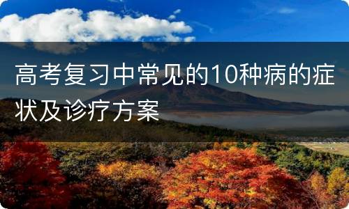 高考复习中常见的10种病的症状及诊疗方案