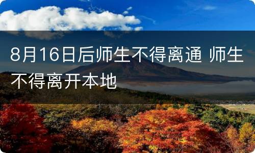 8月16日后师生不得离通 师生不得离开本地