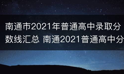 南通市2021年普通高中录取分数线汇总 南通2021普通高中分数线多少