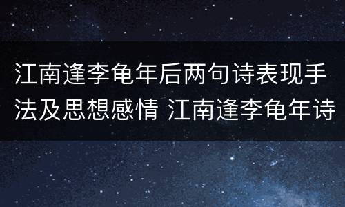 江南逢李龟年后两句诗表现手法及思想感情 江南逢李龟年诗意主旨