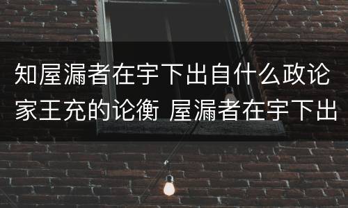 知屋漏者在宇下出自什么政论家王充的论衡 屋漏者在宇下出自什么朝代