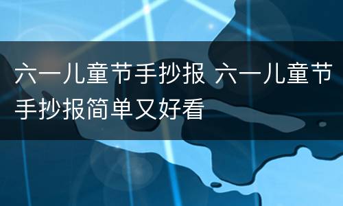 六一儿童节手抄报 六一儿童节手抄报简单又好看