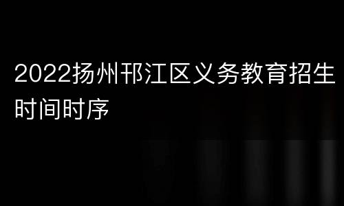 2022扬州邗江区义务教育招生时间时序