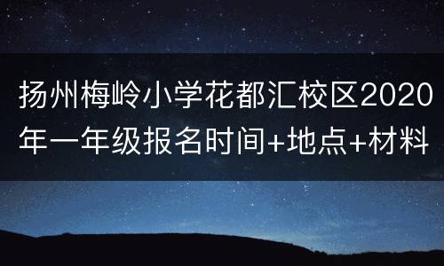 扬州梅岭小学花都汇校区2020年一年级报名时间+地点+材料