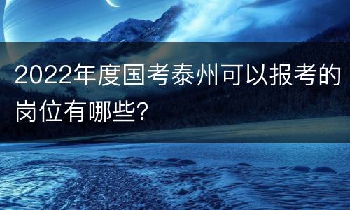 2022年度国考泰州可以报考的岗位有哪些？