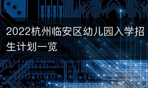 2022杭州临安区幼儿园入学招生计划一览