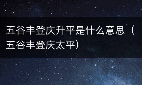 五谷丰登庆升平是什么意思（五谷丰登庆太平）