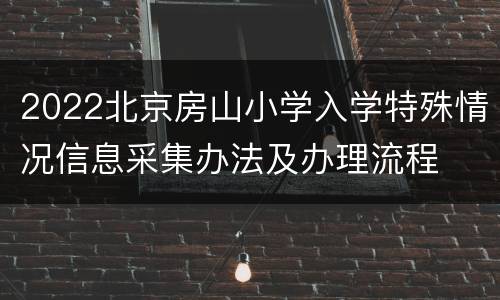 2022北京房山小学入学特殊情况信息采集办法及办理流程