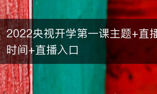 2022央视开学第一课主题+直播时间+直播入口