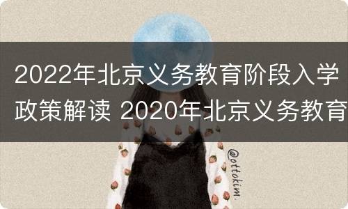 2022年北京义务教育阶段入学政策解读 2020年北京义务教育入学政策