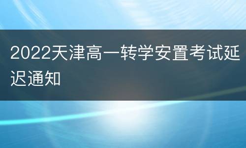 2022天津高一转学安置考试延迟通知