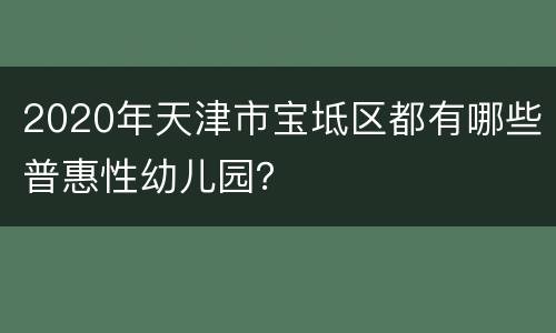 2020年天津市宝坻区都有哪些普惠性幼儿园？