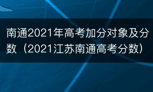 南通2021年高考加分对象及分数（2021江苏南通高考分数）