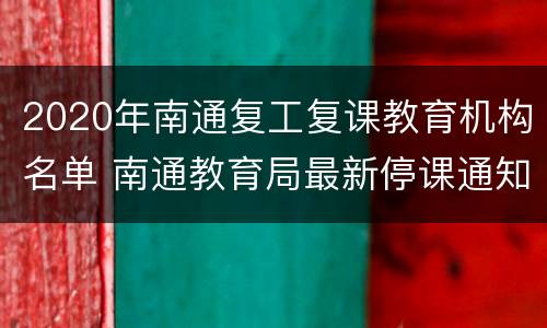 2020年南通复工复课教育机构名单 南通教育局最新停课通知