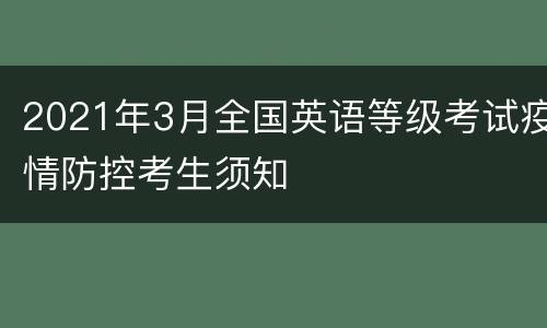 2021年3月全国英语等级考试疫情防控考生须知