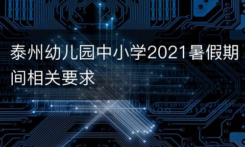 泰州幼儿园中小学2021暑假期间相关要求