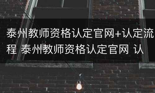 泰州教师资格认定官网+认定流程 泰州教师资格认定官网 认定流程图