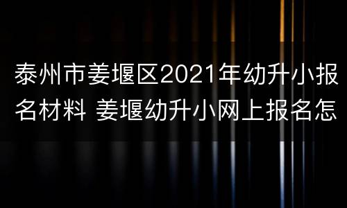 泰州市姜堰区2021年幼升小报名材料 姜堰幼升小网上报名怎么报名