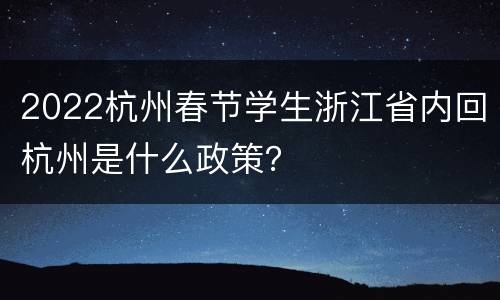 2022杭州春节学生浙江省内回杭州是什么政策？