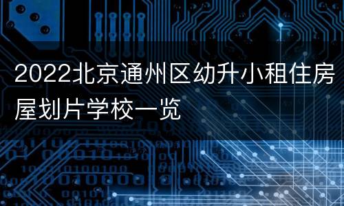 2022北京通州区幼升小租住房屋划片学校一览