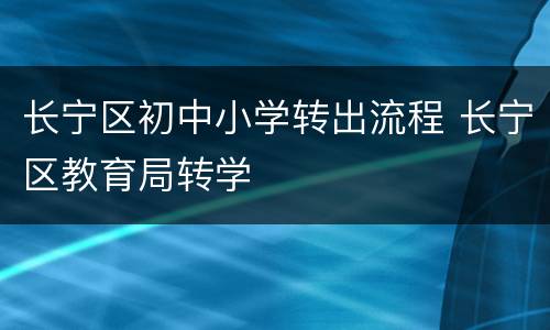 长宁区初中小学转出流程 长宁区教育局转学