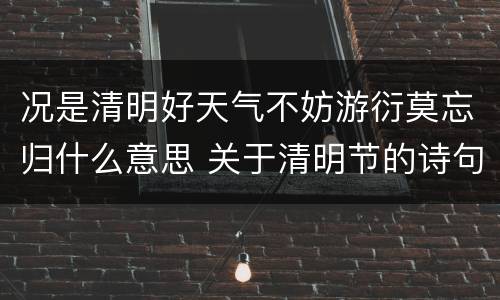 况是清明好天气不妨游衍莫忘归什么意思 关于清明节的诗句有哪些