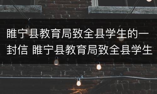 睢宁县教育局致全县学生的一封信 睢宁县教育局致全县学生的一封信范文