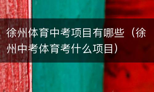 徐州体育中考项目有哪些（徐州中考体育考什么项目）