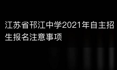 江苏省邗江中学2021年自主招生报名注意事项