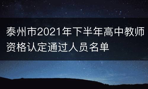 泰州市2021年下半年高中教师资格认定通过人员名单