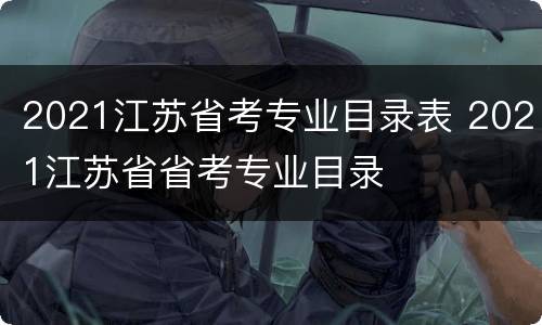 2021江苏省考专业目录表 2021江苏省省考专业目录