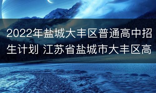 2022年盐城大丰区普通高中招生计划 江苏省盐城市大丰区高中