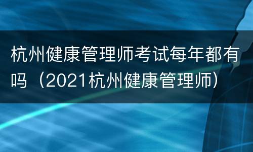 杭州健康管理师考试每年都有吗（2021杭州健康管理师）