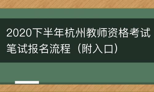 2020下半年杭州教师资格考试笔试报名流程（附入口）