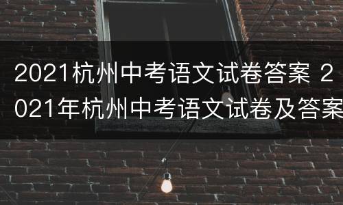 2021杭州中考语文试卷答案 2021年杭州中考语文试卷及答案