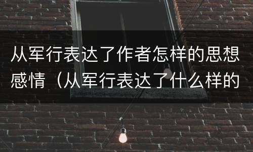 从军行表达了作者怎样的思想感情（从军行表达了什么样的思想感情）