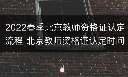 2022春季北京教师资格证认定流程 北京教师资格证认定时间2020