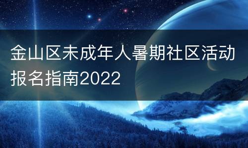 金山区未成年人暑期社区活动报名指南2022