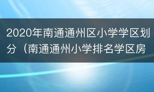 2020年南通通州区小学学区划分（南通通州小学排名学区房划片）