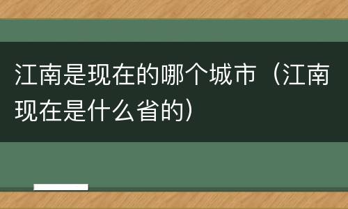 江南是现在的哪个城市（江南现在是什么省的）