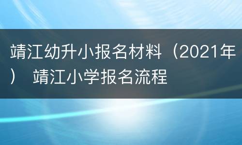 靖江幼升小报名材料（2021年） 靖江小学报名流程