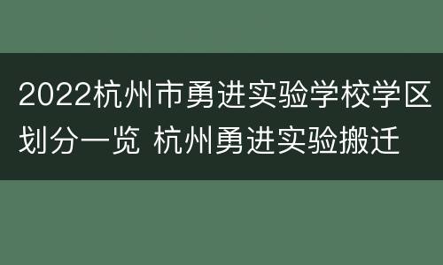 2022杭州市勇进实验学校学区划分一览 杭州勇进实验搬迁