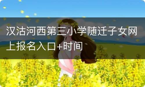 汉沽河西第三小学随迁子女网上报名入口+时间