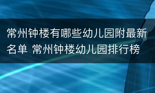 常州钟楼有哪些幼儿园附最新名单 常州钟楼幼儿园排行榜