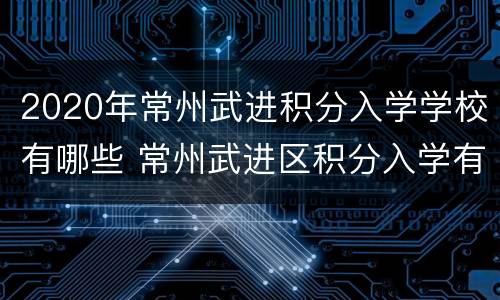 2020年常州武进积分入学学校有哪些 常州武进区积分入学有哪些学校